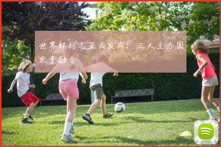 世界杯标志正式发布：三大主办国元素融合