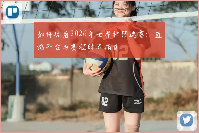 如何观看2026年世界杯预选赛：直播平台与赛程时间指南