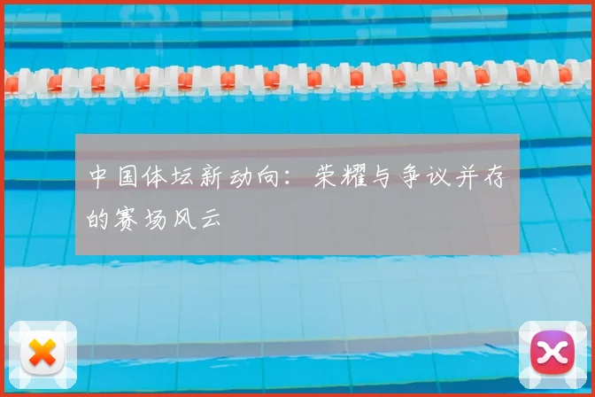 中国体坛新动向:荣耀与争议并存的赛场风云