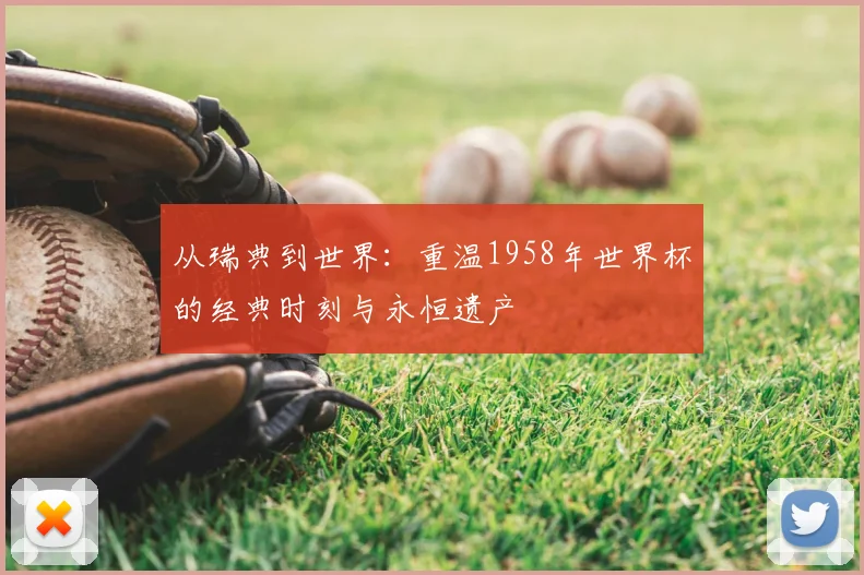 从瑞典到世界：重温1958年世界杯的经典时刻与永恒遗产