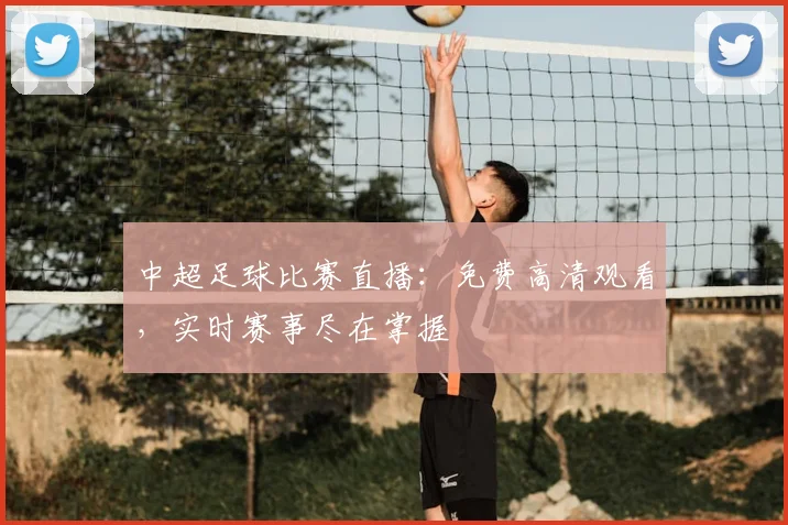 中超足球比赛直播：免费高清观看，实时赛事尽在掌握