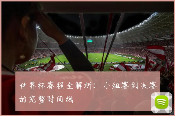 世界杯赛程全解析：小组赛到决赛的完整时间线