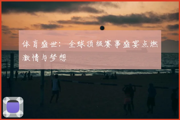 体育盛世:全球顶级赛事盛宴点燃激情与梦想